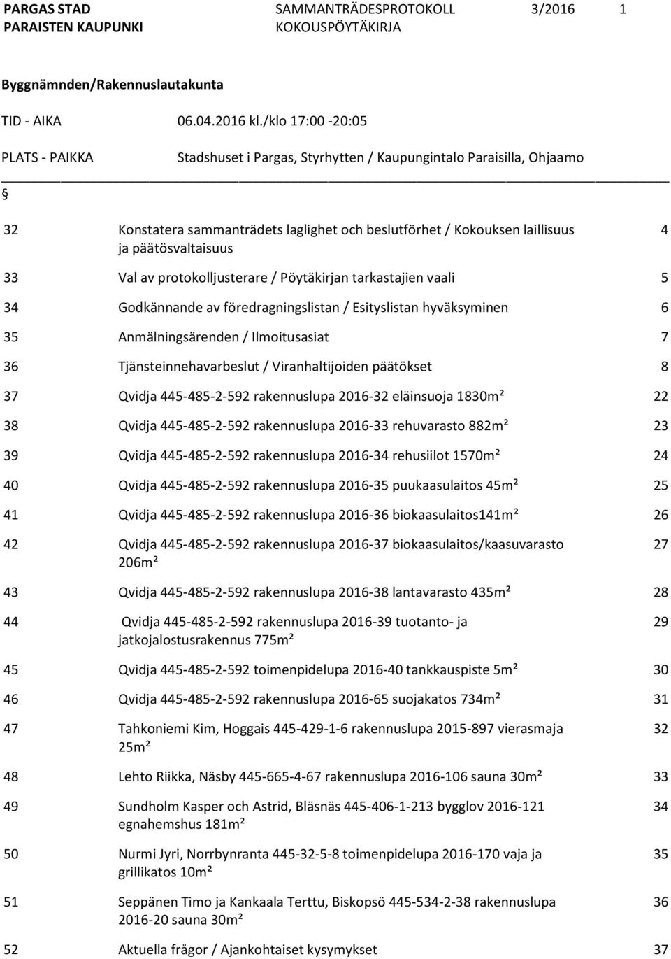 33 Val av protokolljusterare / Pöytäkirjan tarkastajien vaali 5 34 Godkännande av föredragningslistan / Esityslistan hyväksyminen 6 35 Anmälningsärenden / Ilmoitusasiat 7 36 Tjänsteinnehavarbeslut /