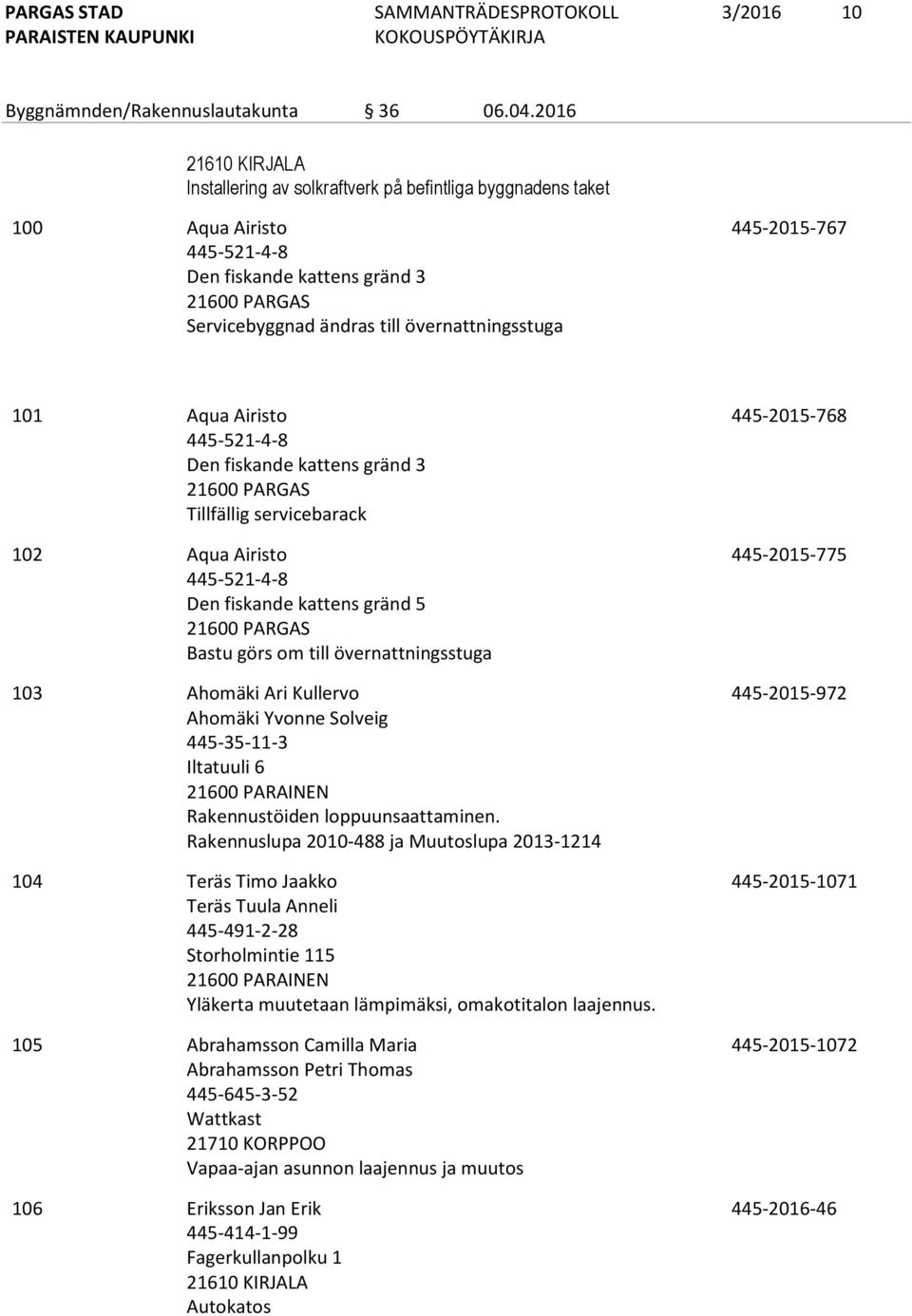 Aqua Airisto 445-521-4-8 Den fiskande kattens gränd 3 Tillfällig servicebarack 102 Aqua Airisto 445-521-4-8 Den fiskande kattens gränd 5 Bastu görs om till övernattningsstuga 103 Ahomäki Ari Kullervo