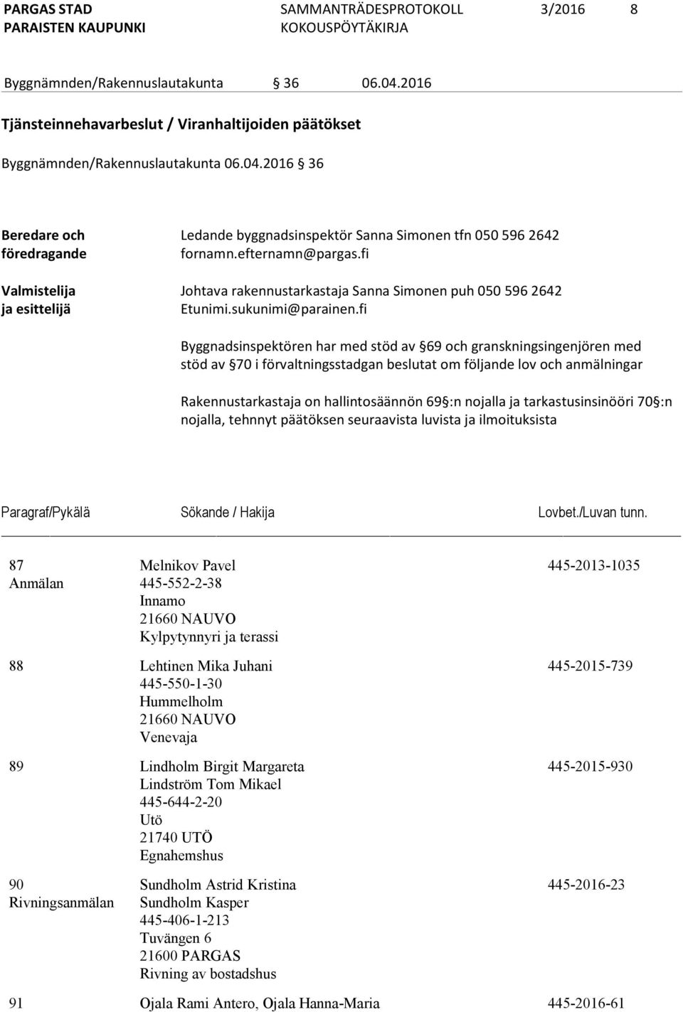 fi Byggnadsinspektören har med stöd av 69 och granskningsingenjören med stöd av 70 i förvaltningsstadgan beslutat om följande lov och anmälningar Rakennustarkastaja on hallintosäännön 69 :n nojalla