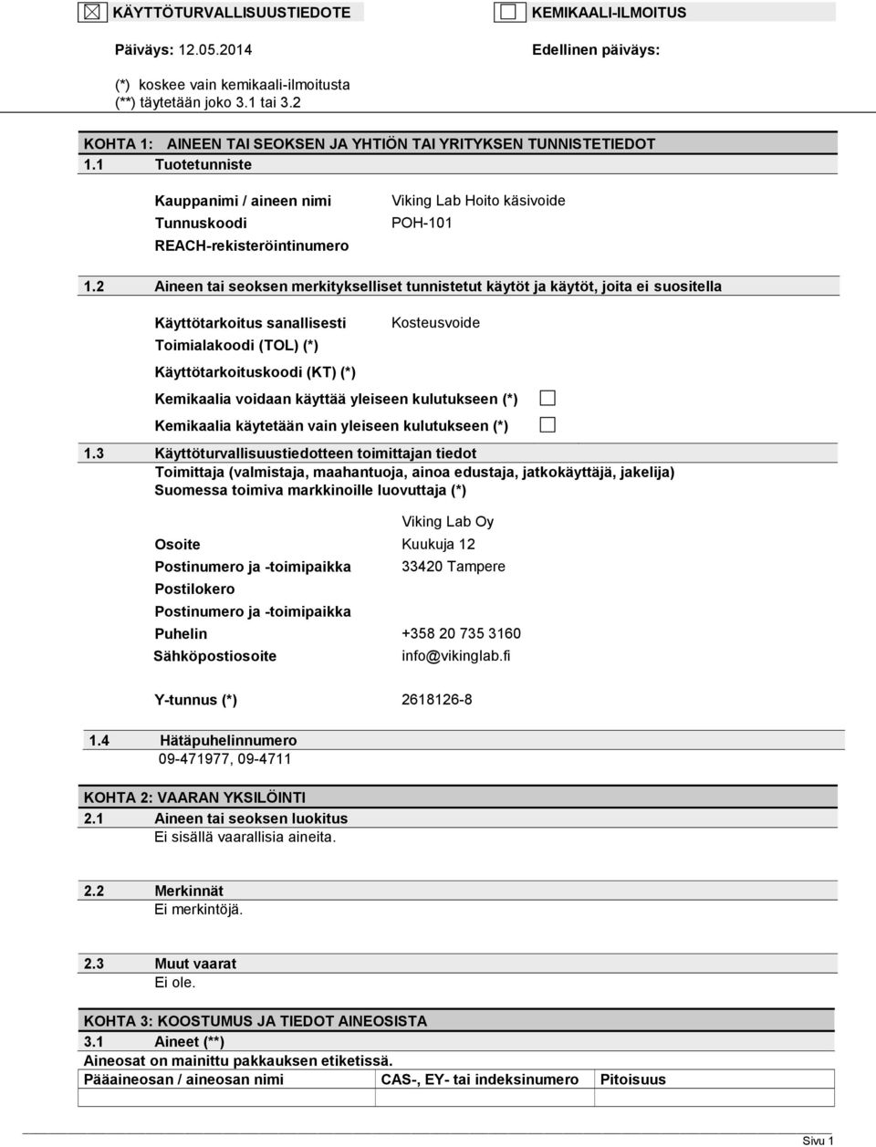 2 Aineen tai seoksen merkitykselliset tunnistetut käytöt ja käytöt, joita ei suositella Käyttötarkoitus sanallisesti Toimialakoodi (TOL) (*) Kosteusvoide Käyttötarkoituskoodi (KT) (*) Kemikaalia