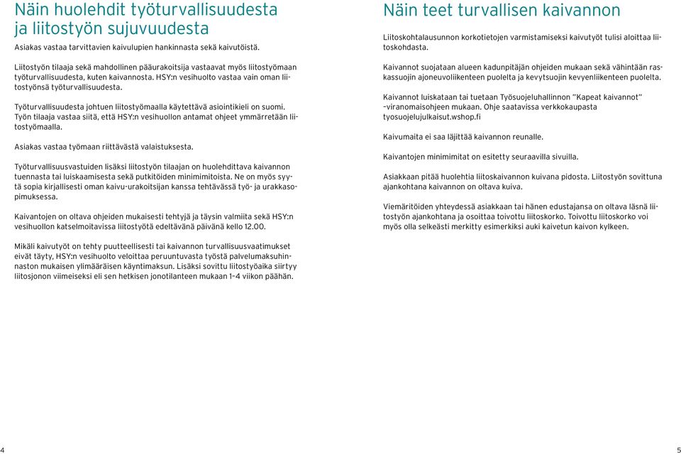 Työturvallisuudesta johtuen liitostyömaalla käytettävä asiointikieli on suomi. Työn tilaaja vastaa siitä, että HSY:n vesihuollon antamat ohjeet ymmärretään liitostyömaalla.