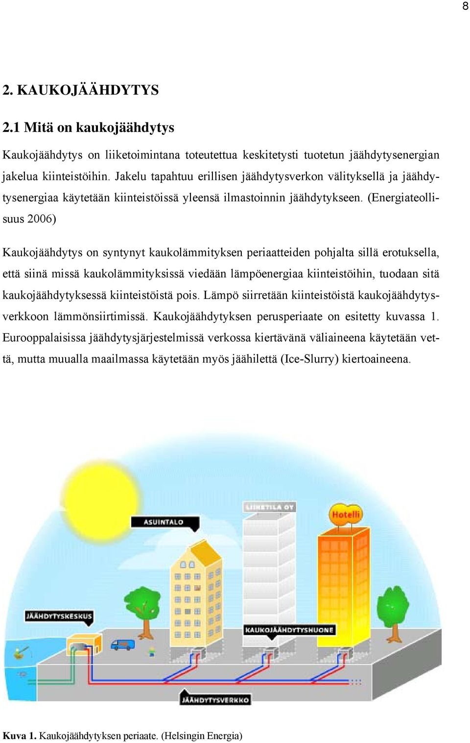 (Energiateollisuus 2006) Kaukojäähdytys on syntynyt kaukolämmityksen periaatteiden pohjalta sillä erotuksella, että siinä missä kaukolämmityksissä viedään lämpöenergiaa kiinteistöihin, tuodaan sitä