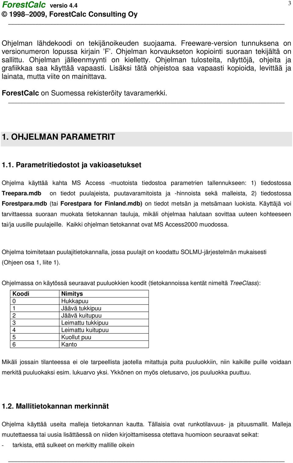 Lisäksi tätä ohjeistoa saa vapaasti kopioida, levittää ja lainata, mutta viite on mainittava. ForestCalc on Suomessa rekisteröity tavaramerkki. 1.