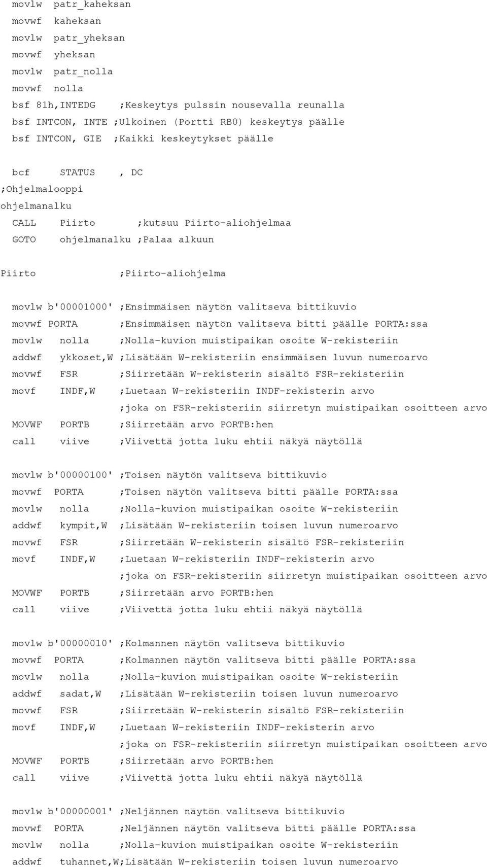 ;Piirto-aliohjelma movlw b'00001000' ;Ensimmäisen näytön valitseva bittikuvio movwf PORTA ;Ensimmäisen näytön valitseva bitti päälle PORTA:ssa movlw nolla ;Nolla-kuvion muistipaikan osoite