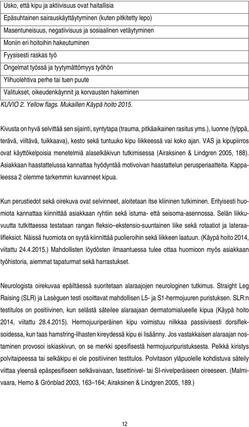 Kivusta on hyvä selvittää sen sijainti, syntytapa (trauma, pitkäaikainen rasitus yms.), luonne (tylppä, terävä, viiltävä, tuikkaava), kesto sekä tuntuuko kipu liikkeessä vai koko ajan.