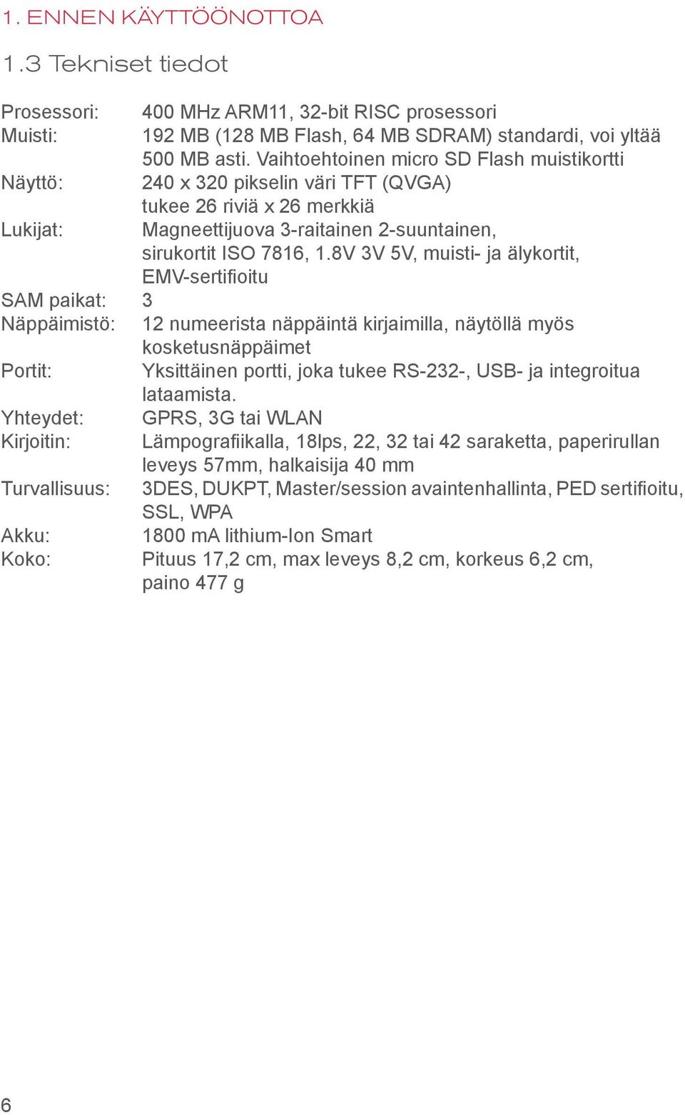 8V 3V 5V, muisti- ja älykortit, EMV-sertifioitu SAM paikat: 3 Näppäimistö: 12 numeerista näppäintä kirjaimilla, näytöllä myös kosketusnäppäimet Portit: Yksittäinen portti, joka tukee RS-232-, USB- ja