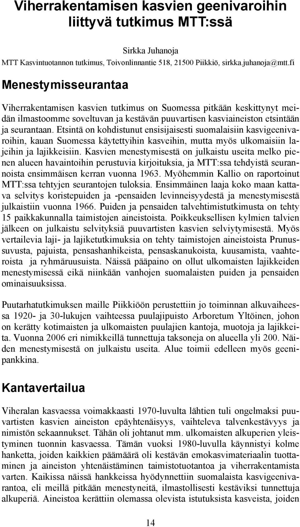 Etsintä on kohdistunut ensisijaisesti suomalaisiin kasvigeenivaroihin, kauan Suomessa käytettyihin kasveihin, mutta myös ulkomaisiin lajeihin ja lajikkeisiin.