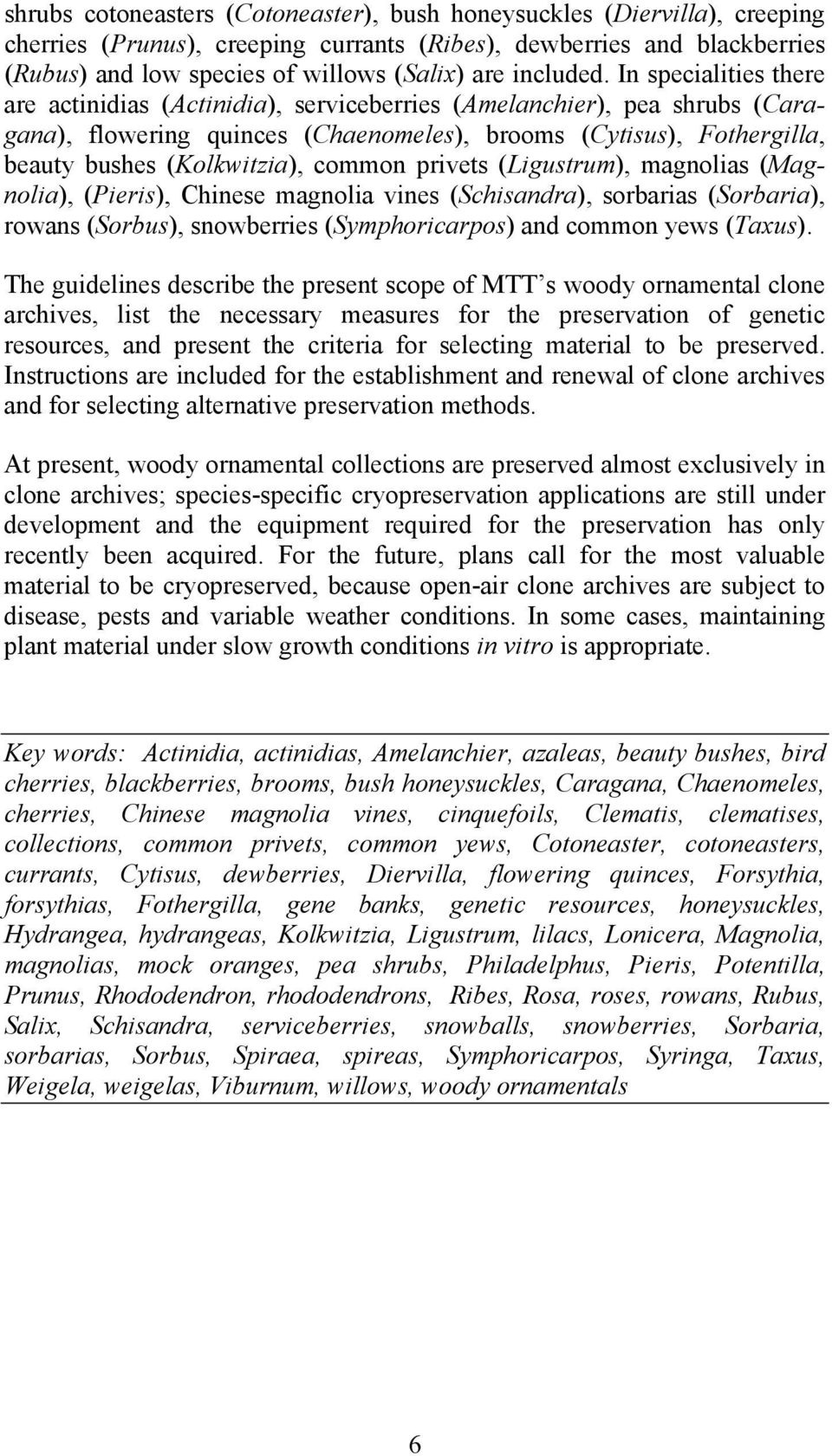 In specialities there are actinidias (Actinidia), serviceberries (Amelanchier), pea shrubs (Caragana), flowering quinces (Chaenomeles), brooms (Cytisus), Fothergilla, beauty bushes (Kolkwitzia),