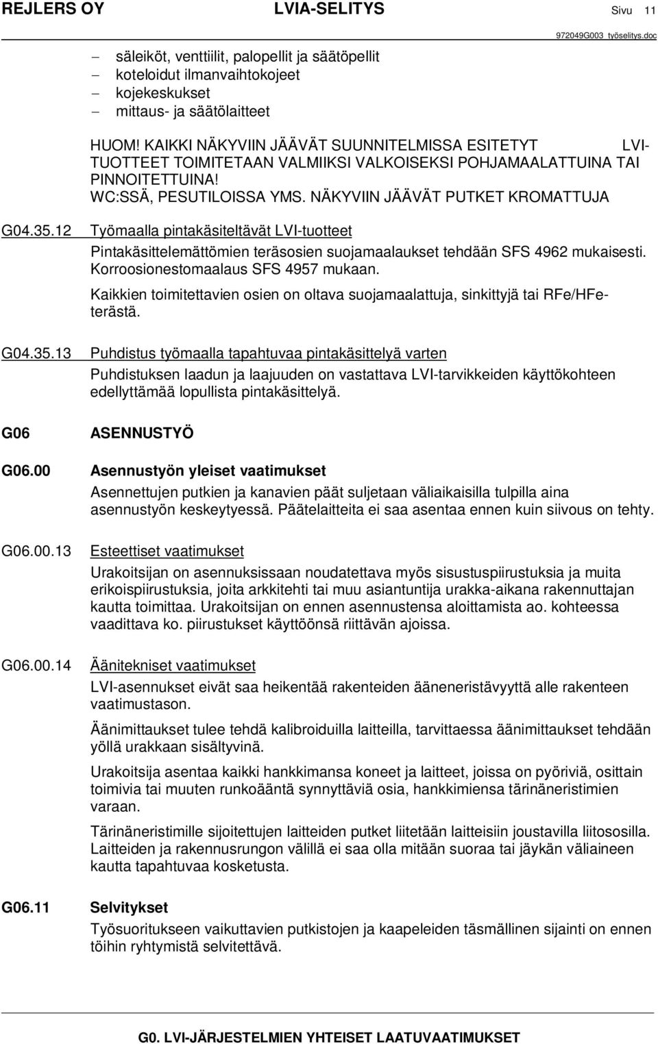 12 Työmaalla pintakäsiteltävät LVI-tuotteet Pintakäsittelemättömien teräsosien suojamaalaukset tehdään SFS 4962 mukaisesti. Korroosionestomaalaus SFS 4957 mukaan.