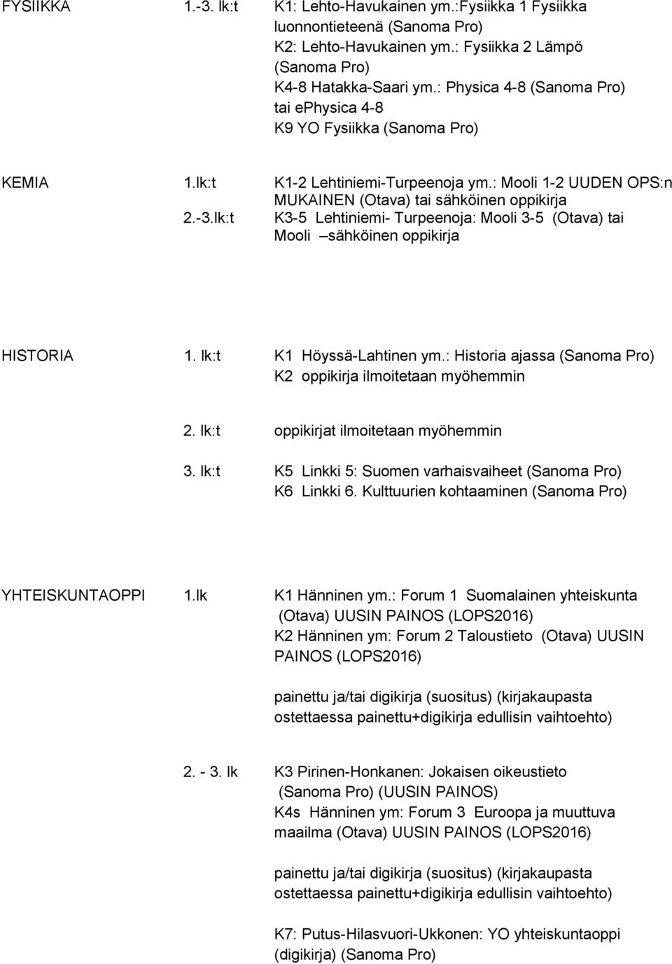 lk:t K1 Höyssä-Lahtinen ym.: Historia ajassa K2 oppikirja ilmoitetaan myöhemmin 2. lk:t oppikirjat ilmoitetaan myöhemmin 3. lk:t K5 Linkki 5: Suomen varhaisvaiheet K6 Linkki 6.