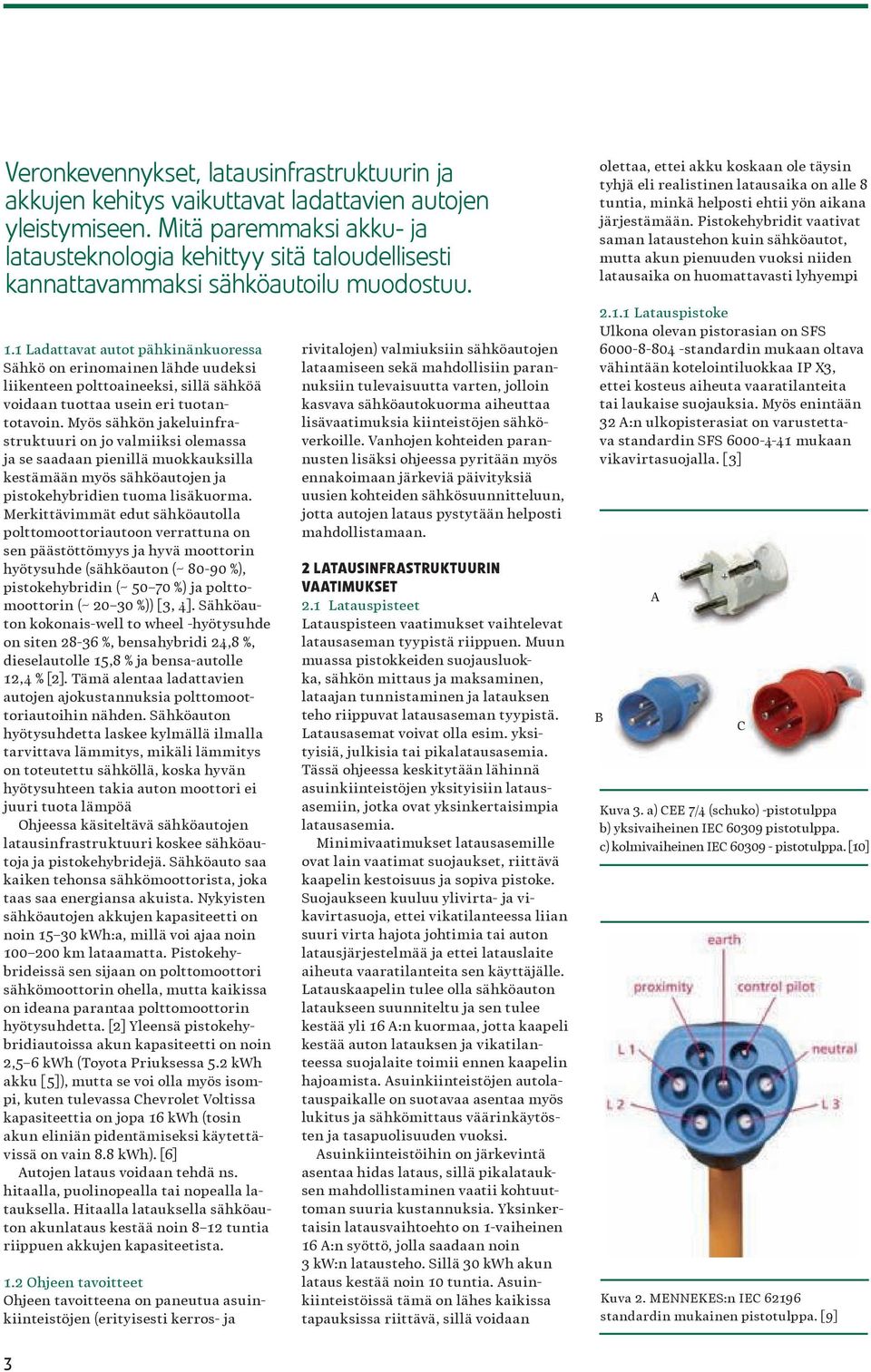 1 Ladattavat autot pähkinänkuoressa Sähkö on erinomainen lähde uudeksi liikenteen polttoaineeksi, sillä sähköä voidaan tuottaa usein eri tuotantotavoin.