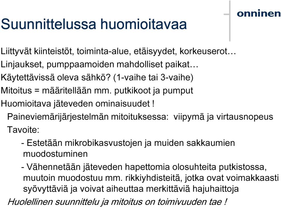 Paineviemärijärjestelmän mitoituksessa: viipymä ja virtausnopeus Tavoite: - Estetään mikrobikasvustojen ja muiden sakkaumien muodostuminen - Vähennetään