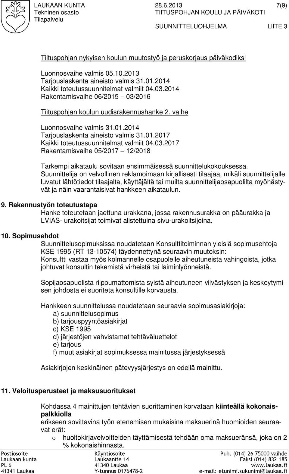 2013 Tarjouslaskenta aineisto valmis 31.01.2014 Kaikki toteutussuunnitelmat valmiit 04.03.2014 Rakentamisvaihe 06/2015 03/2016 Tiituspohjan koulun uudisrakennushanke 2. vaihe Luonnosvaihe valmis 31.