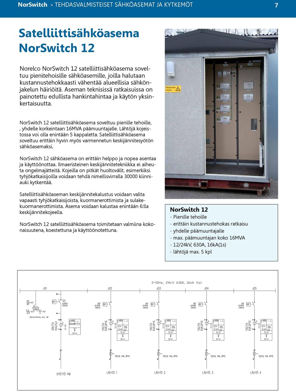 NorSwitch 12 satelliittisähköasema soveltuu pienille tehoille,, yhdelle korkeintaan 16MVA päämuuntajalle. Lähtöjä kojeistossa voi olla enintään 5 kappaletta.