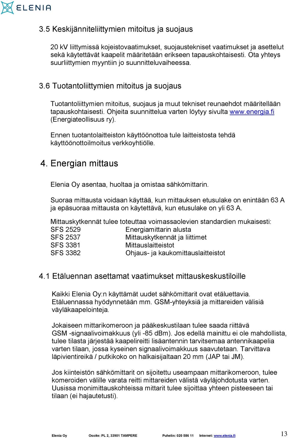 Ohjeita suunnittelua varten löytyy sivulta www.energia.fi (Energiateollisuus ry). Ennen tuotantolaitteiston käyttöönottoa tule laitteistosta tehdä käyttöönottoilmoitus verkkoyhtiölle. 4.