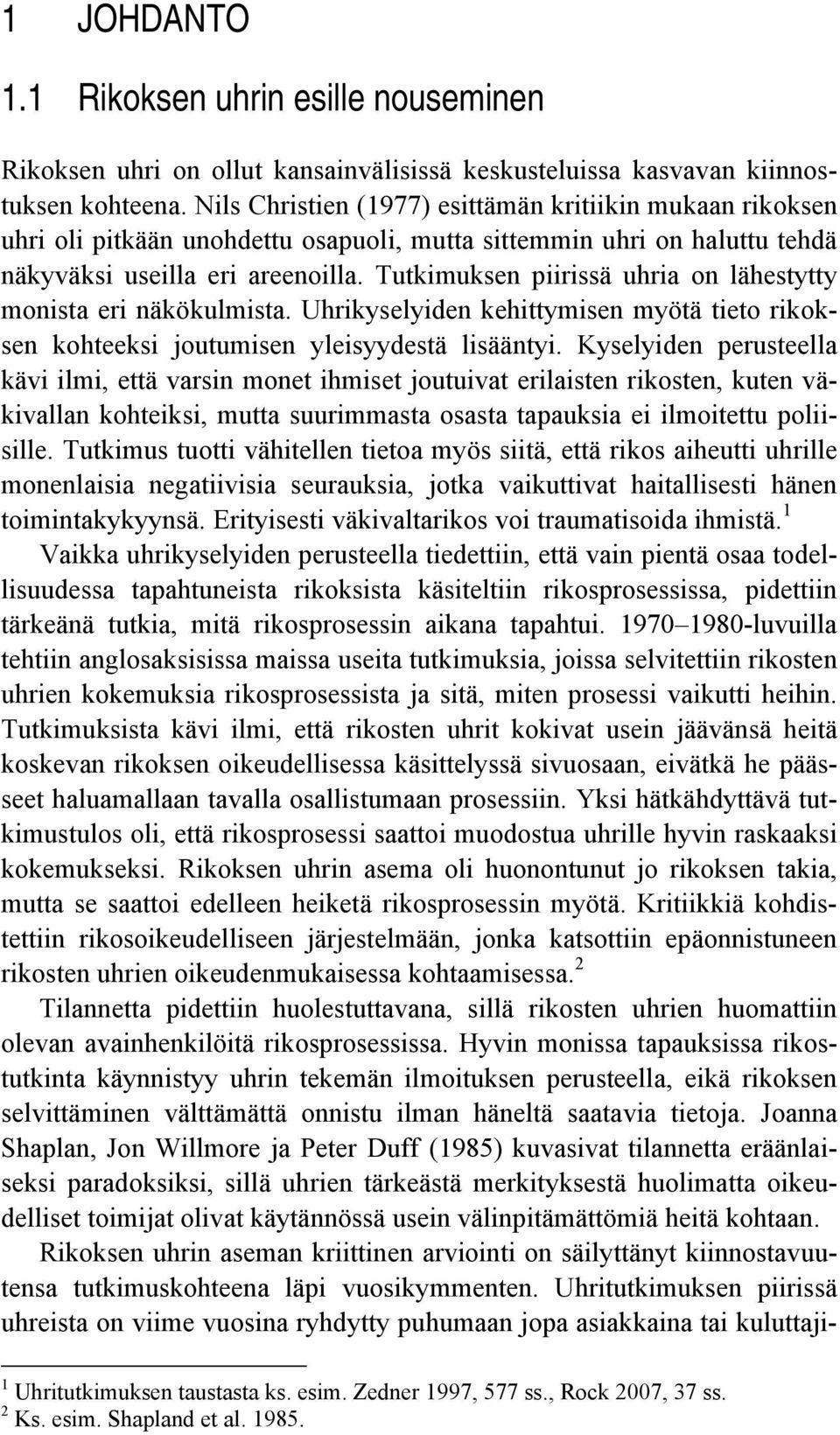 Tutkimuksen piirissä uhria on lähestytty monista eri näkökulmista. Uhrikyselyiden kehittymisen myötä tieto rikoksen kohteeksi joutumisen yleisyydestä lisääntyi.