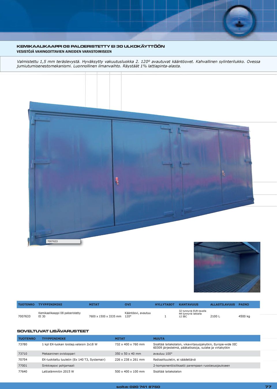 7007633 TUOTENRO TYYPPINIMIKE MITAT OVI HYLLYTASOT KANTAVUUS ALLASTILAVUUS PAINO 7007633 Kemikaalikaappi 08 paloeristetty EI 30 7600 x 1500 x 3335 mm Kääntöovi, avautuu 120 1 32 tynnyriä EUR-lavalla