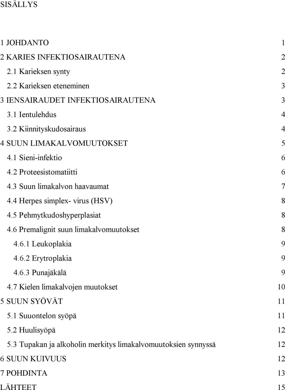 4 Herpes simplex- virus (HSV) 8 4.5 Pehmytkudoshyperplasiat 8 4.6 Premalignit suun limakalvomuutokset 8 4.6.1 Leukoplakia 9 4.6.2 Erytroplakia 9 4.6.3 Punajäkälä 9 4.