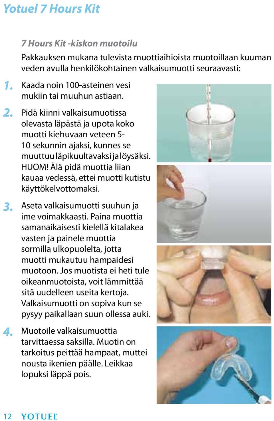 astiaan. Pidä kiinni valkaisumuotissa olevasta läpästä ja upota koko muotti kiehuvaan veteen 5-10 sekunnin ajaksi, kunnes se muuttuu läpikuultavaksi ja löysäksi. HUOM!