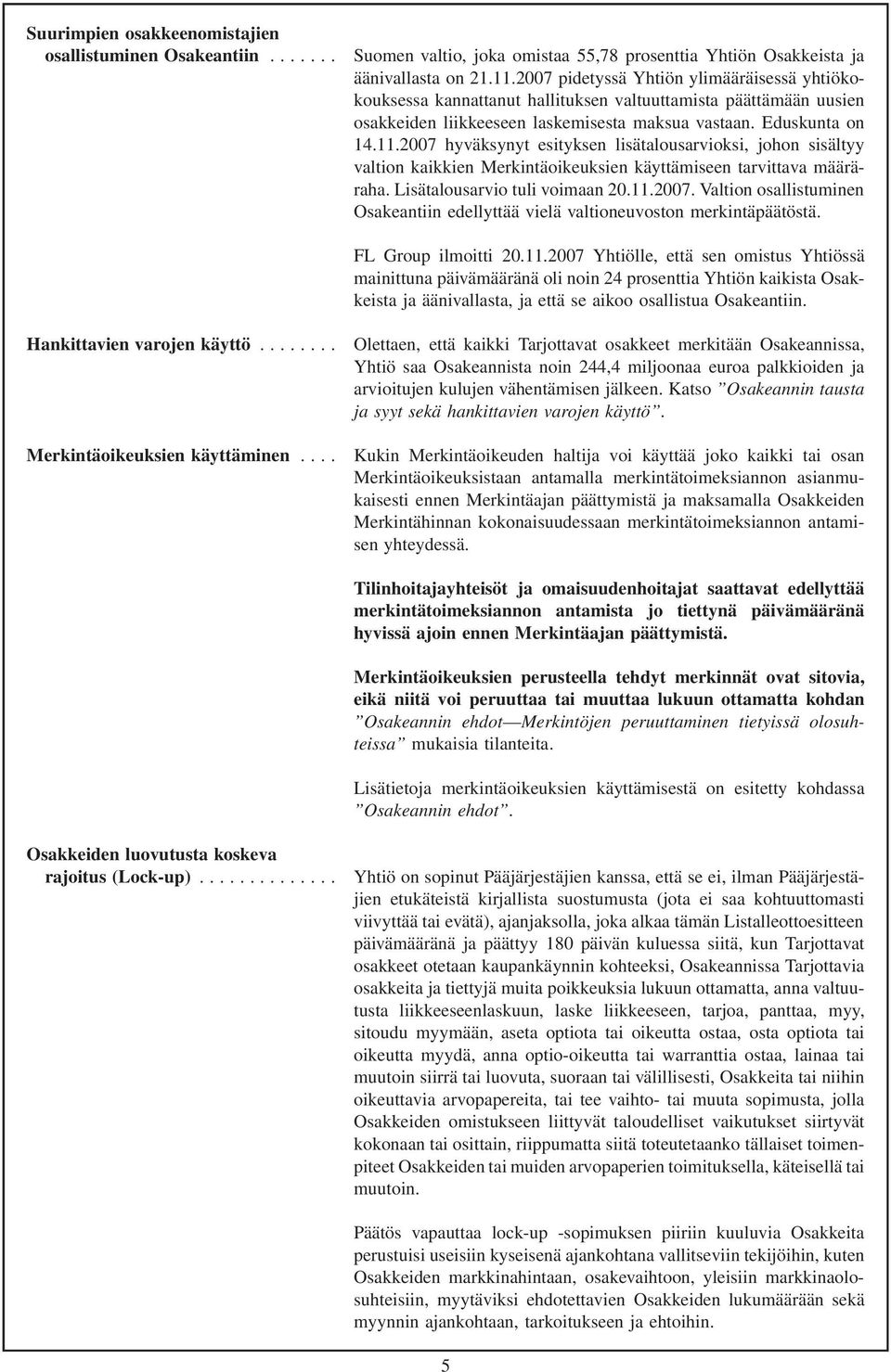 2007 hyväksynyt esityksen lisätalousarvioksi, johon sisältyy valtion kaikkien Merkintäoikeuksien käyttämiseen tarvittava määräraha. Lisätalousarvio tuli voimaan 20.11.2007. Valtion osallistuminen Osakeantiin edellyttää vielä valtioneuvoston merkintäpäätöstä.