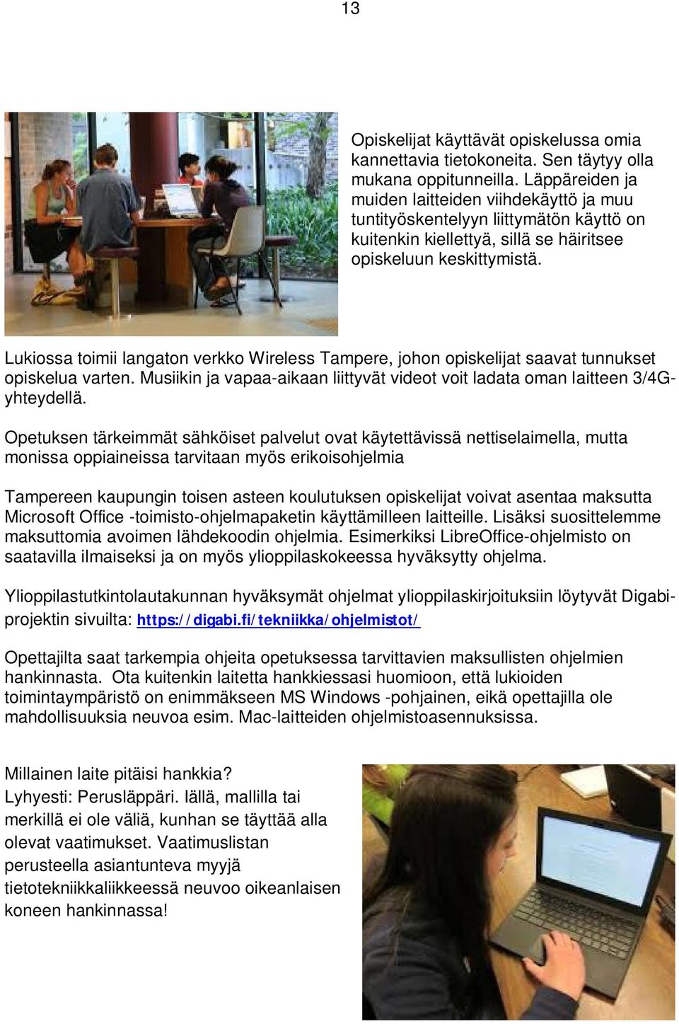 Lukiossa toimii langaton verkko Wireless Tampere, johon opiskelijat saavat tunnukset opiskelua varten. Musiikin ja vapaa-aikaan liittyvät videot voit ladata oman laitteen 3/4Gyhteydellä.