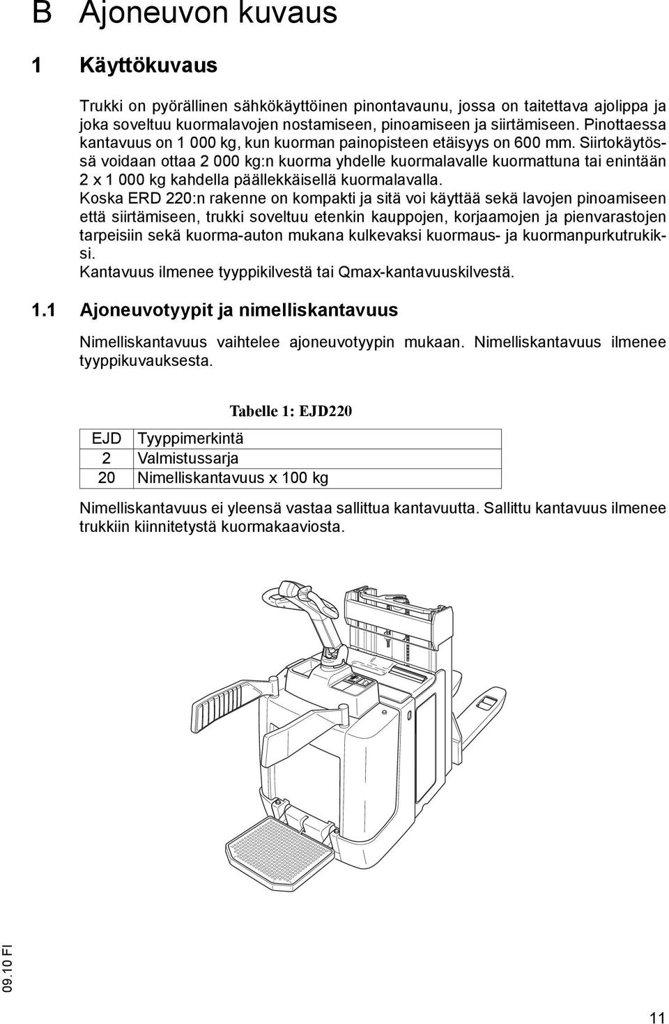 Siirtokäytössä voidaan ottaa 2 000 kg:n kuorma yhdelle kuormalavalle kuormattuna tai enintään 2 x 1 000 kg kahdella päällekkäisellä kuormalavalla.