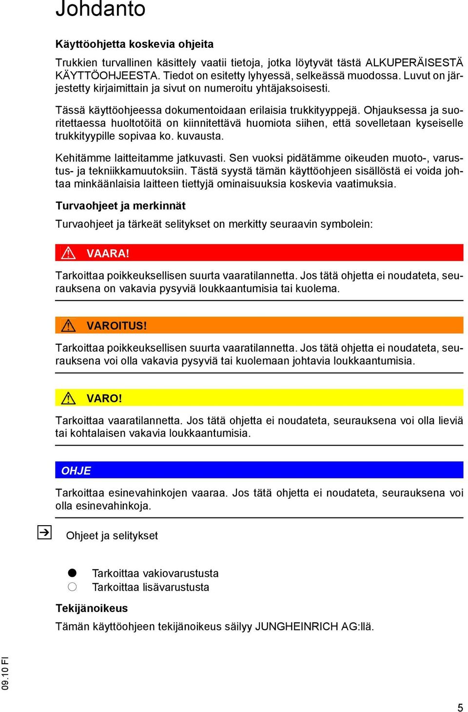 Ohjauksessa ja suoritettaessa huoltotöitä on kiinnitettävä huomiota siihen, että sovelletaan kyseiselle trukkityypille sopivaa ko. kuvausta. Kehitämme laitteitamme jatkuvasti.