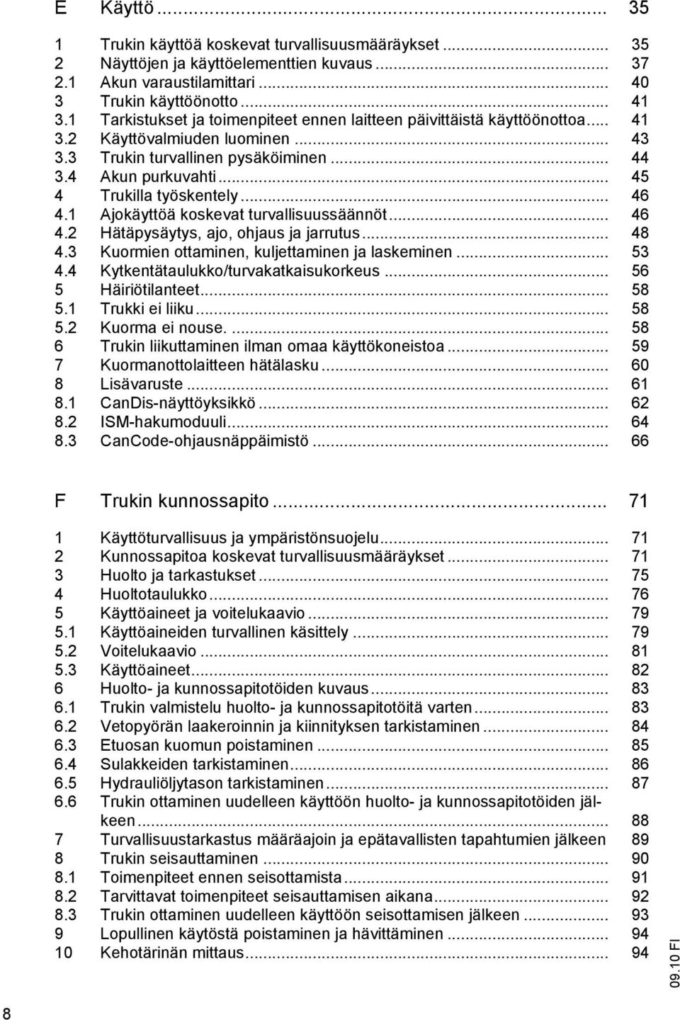 .. 45 4 Trukilla työskentely... 46 4.1 Ajokäyttöä koskevat turvallisuussäännöt... 46 4.2 Hätäpysäytys, ajo, ohjaus ja jarrutus... 48 4.3 Kuormien ottaminen, kuljettaminen ja laskeminen... 53 4.