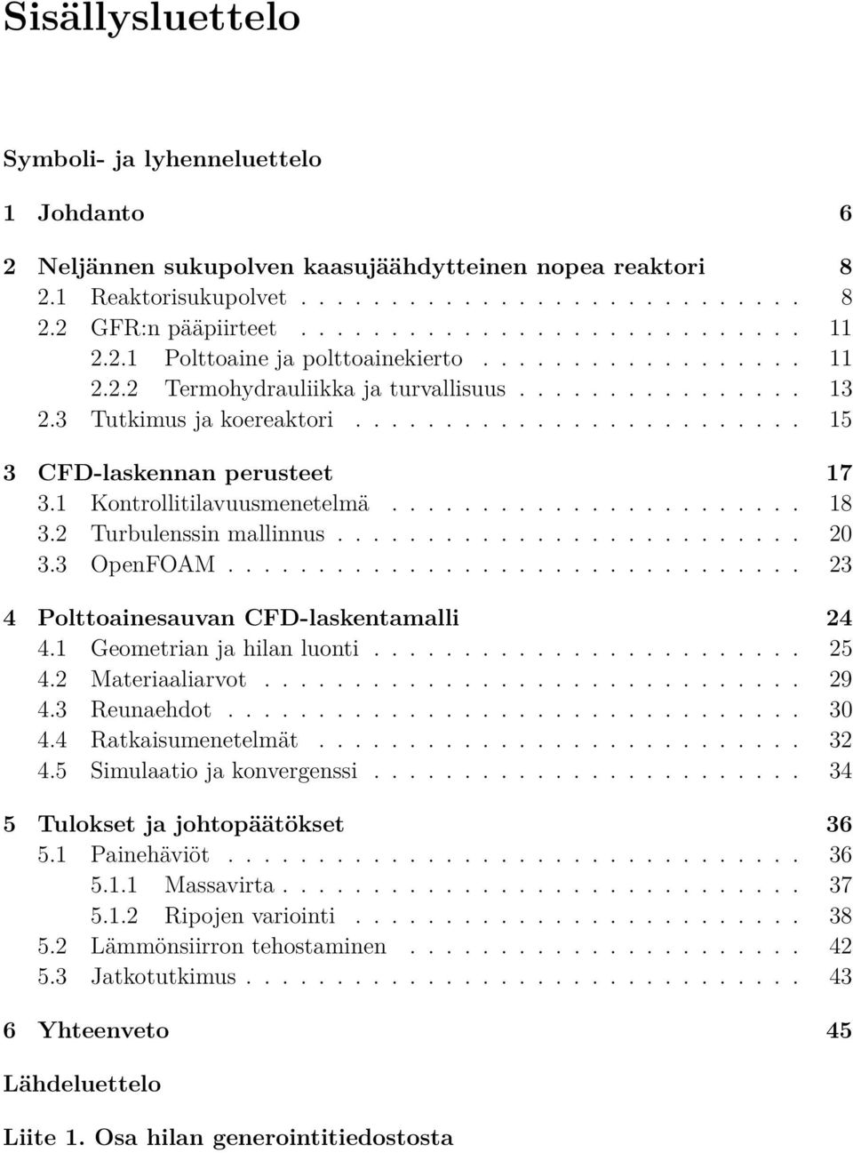 1 Kontrollitilavuusmenetelmä....................... 18 3.2 Turbulenssin mallinnus.......................... 20 3.3 OpenFOAM................................ 23 4 Polttoainesauvan CFD-laskentamalli 24 4.