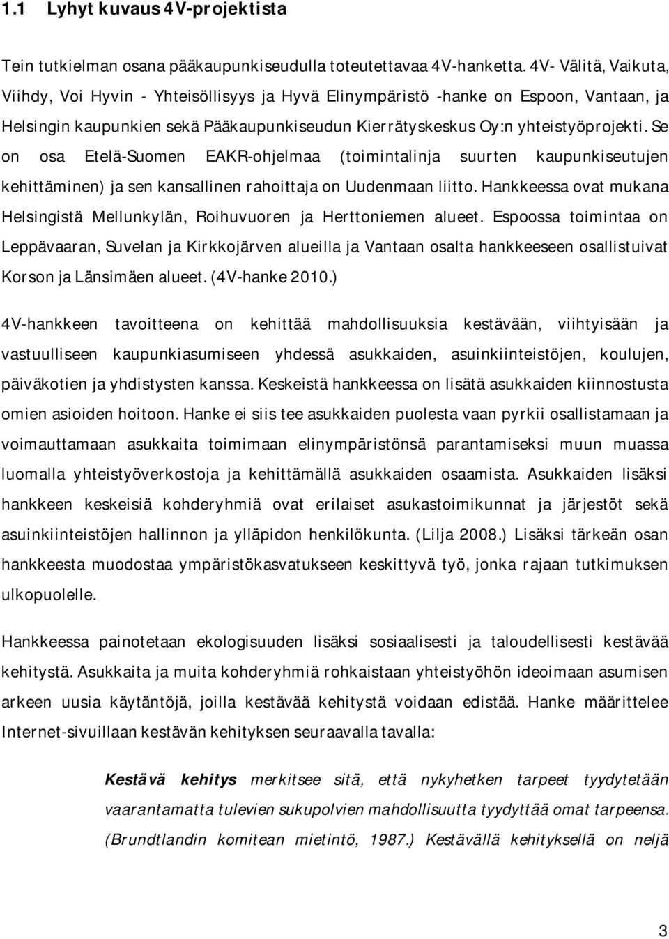 Se on osa Etelä-Suomen EAKR-ohjelmaa (toimintalinja suurten kaupunkiseutujen kehittäminen) ja sen kansallinen rahoittaja on Uudenmaan liitto.