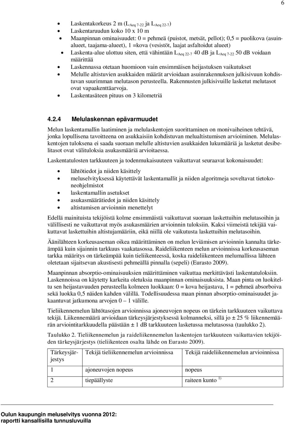 vaikutukset Melulle altistuvien asukkaiden määrät arvioidaan asuinrakennuksen julkisivuun kohdistuvan suurimman melutason perusteella.