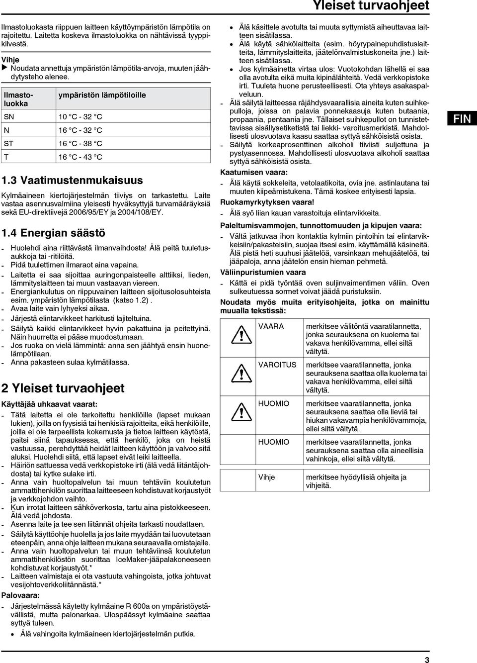 3 Vaatimustenmukaisuus Kylmäaineen kiertojärjestelmän tiiviys on tarkastettu. Laite vastaa asennusvalmiina yleisesti hyväksyttyjä turvamääräyksiä sekä EU-direktiivejä 2006/95/EY ja 2004/108/EY. 1.