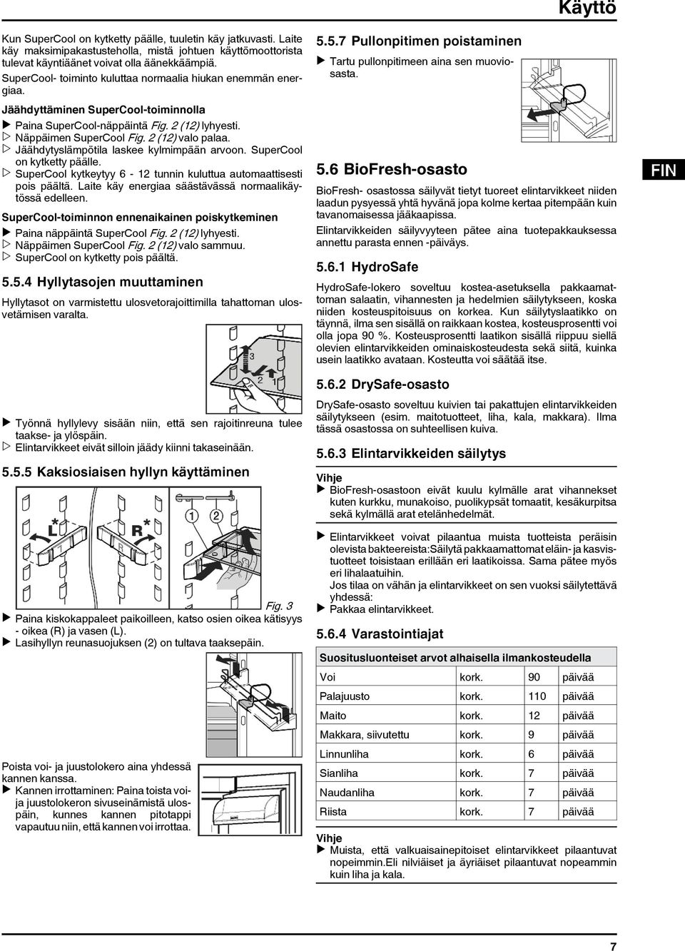 w Jäähdytyslämpötila laskee kylmimpään arvoon. SuperCool on kytketty päälle. w SuperCool kytkeytyy 6-12 tunnin kuluttua automaattisesti pois päältä.