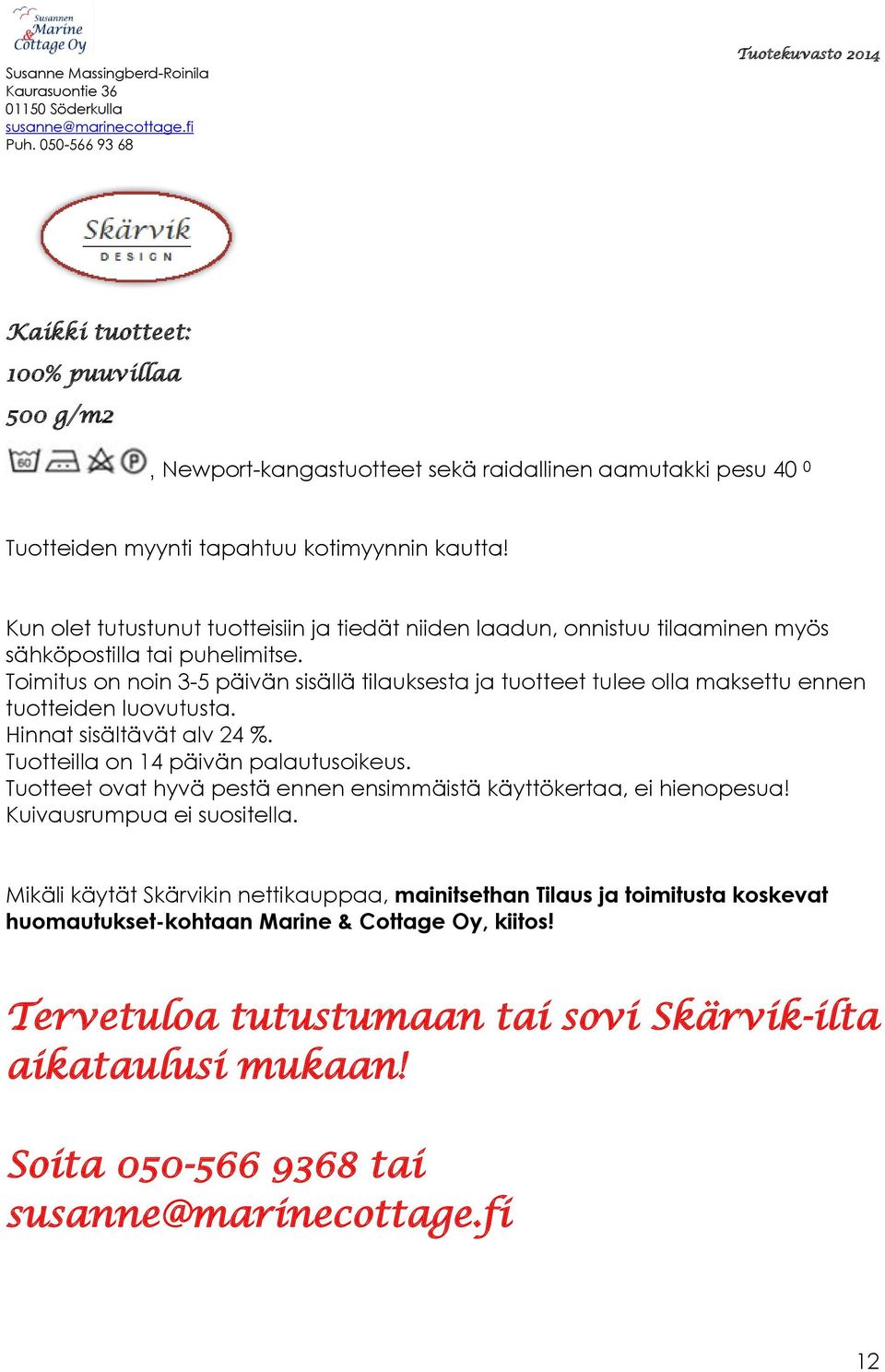 Toimitus on noin 3-5 päivän sisällä tilauksesta ja tuotteet tulee olla maksettu ennen tuotteiden luovutusta. Hinnat sisältävät alv 24 %. Tuotteilla on 14 päivän palautusoikeus.