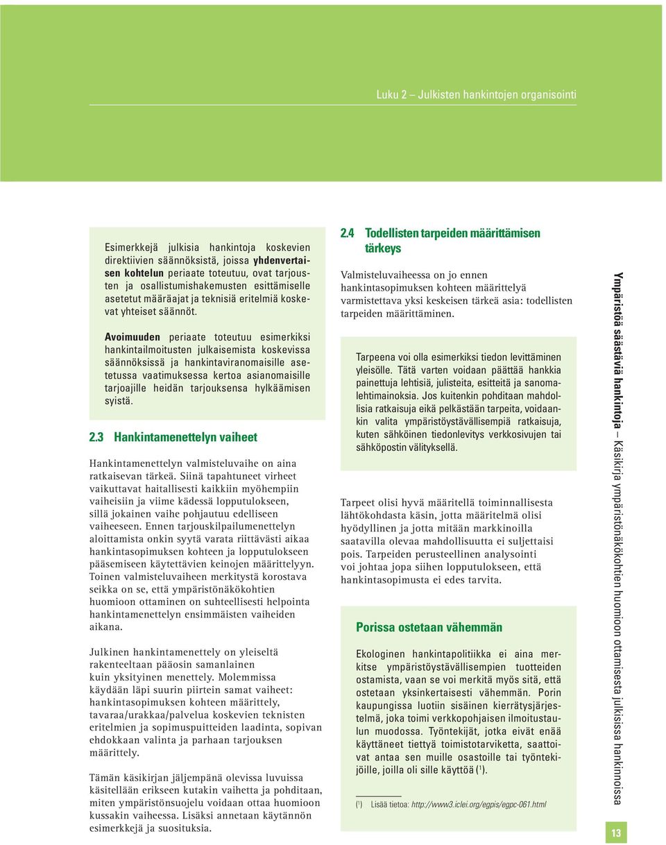 Avoimuuden periaate toteutuu esimerkiksi hankintailmoitusten julkaisemista koskevissa säännöksissä ja hankintaviranomaisille asetetussa vaatimuksessa kertoa asianomaisille tarjoajille heidän