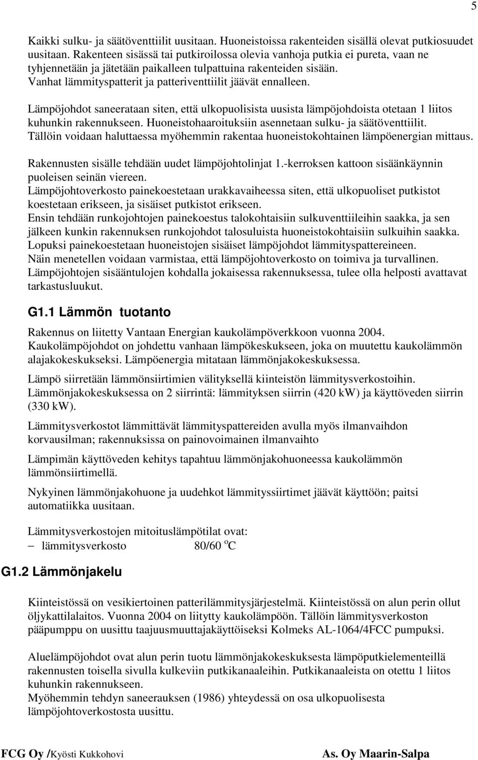 Vanhat lämmityspatterit ja patteriventtiilit jäävät ennalleen. Lämpöjohdot saneerataan siten, että ulkopuolisista uusista lämpöjohdoista otetaan 1 liitos kuhunkin rakennukseen.