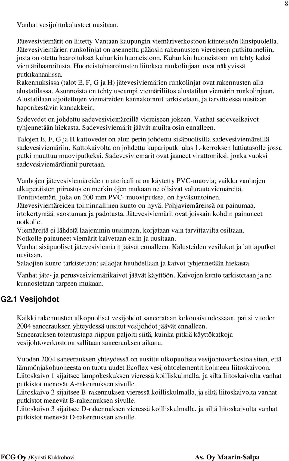 Huoneistohaaroitusten liitokset runkolinjaan ovat näkyvissä putkikanaalissa. Rakennuksissa (talot E, F, G ja H) jätevesiviemärien runkolinjat ovat rakennusten alla alustatilassa.