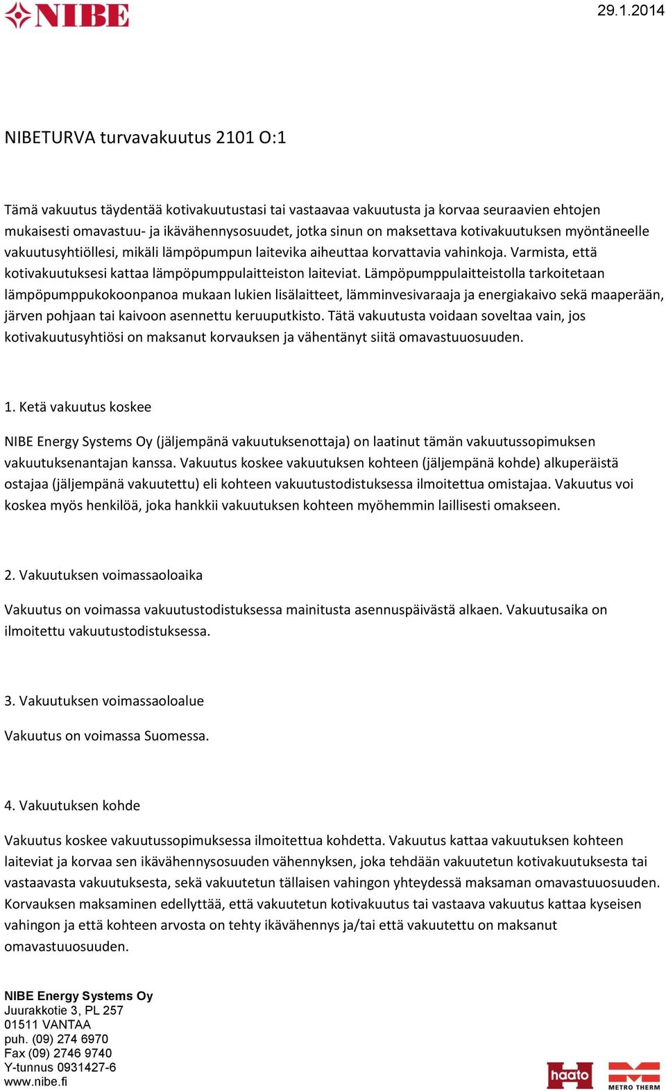 Lämpöpumppulaitteistolla tarkoitetaan lämpöpumppukokoonpanoa mukaan lukien lisälaitteet, lämminvesivaraaja ja energiakaivo sekä maaperään, järven pohjaan tai kaivoon asennettu keruuputkisto.