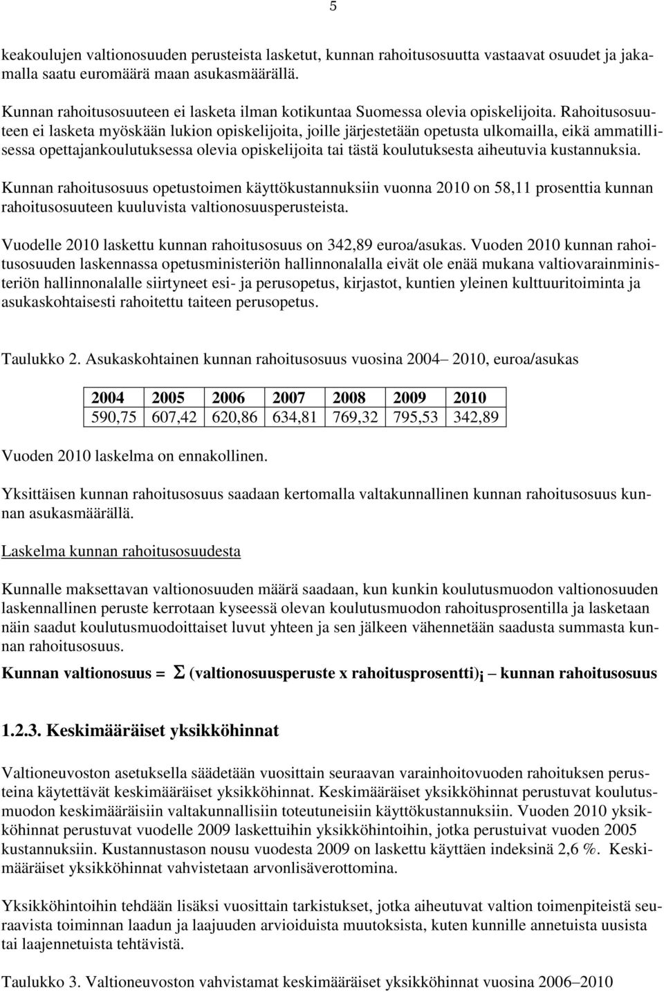 Rahoitusosuuteen ei lasketa myöskään lukion opiskelijoita, joille järjestetään opetusta ulkomailla, eikä ammatillisessa opettajankoulutuksessa olevia opiskelijoita tai tästä koulutuksesta aiheutuvia