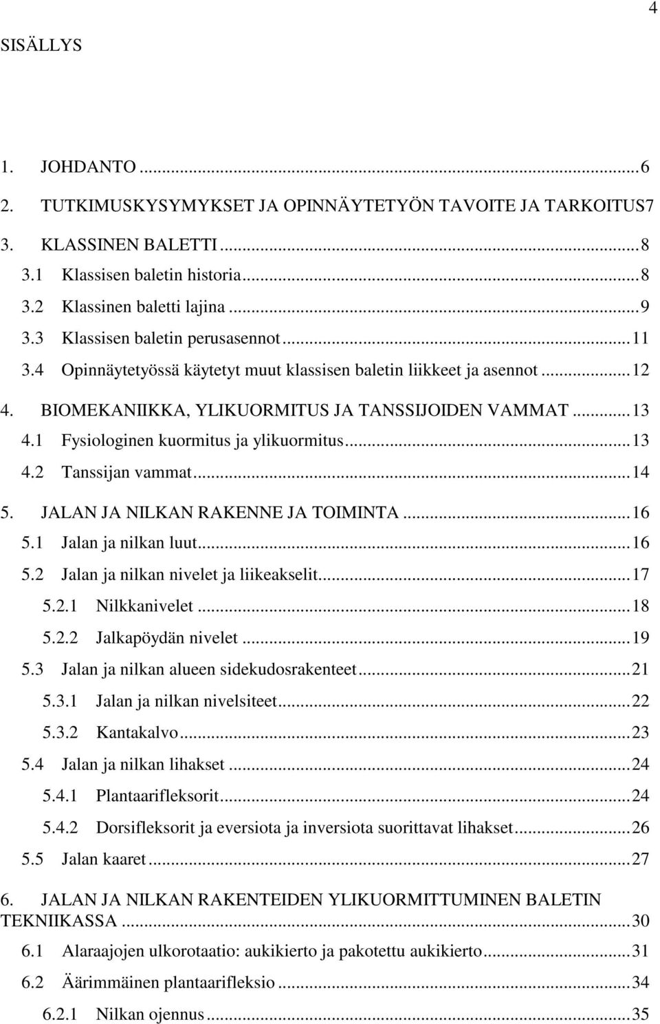 1 Fysiologinen kuormitus ja ylikuormitus...13 4.2 Tanssijan vammat...14 5. JALAN JA NILKAN RAKENNE JA TOIMINTA...16 5.1 Jalan ja nilkan luut...16 5.2 Jalan ja nilkan nivelet ja liikeakselit...17 5.2.1 Nilkkanivelet.