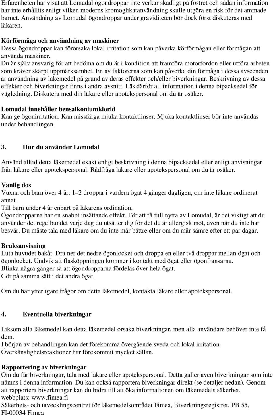 Körförmåga och användning av maskiner Dessa ögondroppar kan förorsaka lokal irritation som kan påverka körförmågan eller förmågan att använda maskiner.