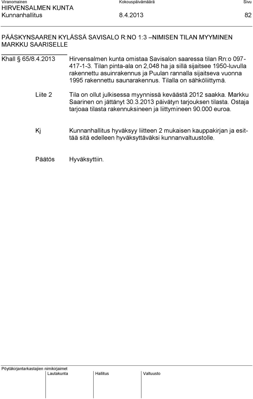 Liite 2 Tila on ollut julkisessa myynnissä keväästä 2012 saakka. Markku Saarinen on jättänyt 30.3.2013 päivätyn tarjouksen tilasta.