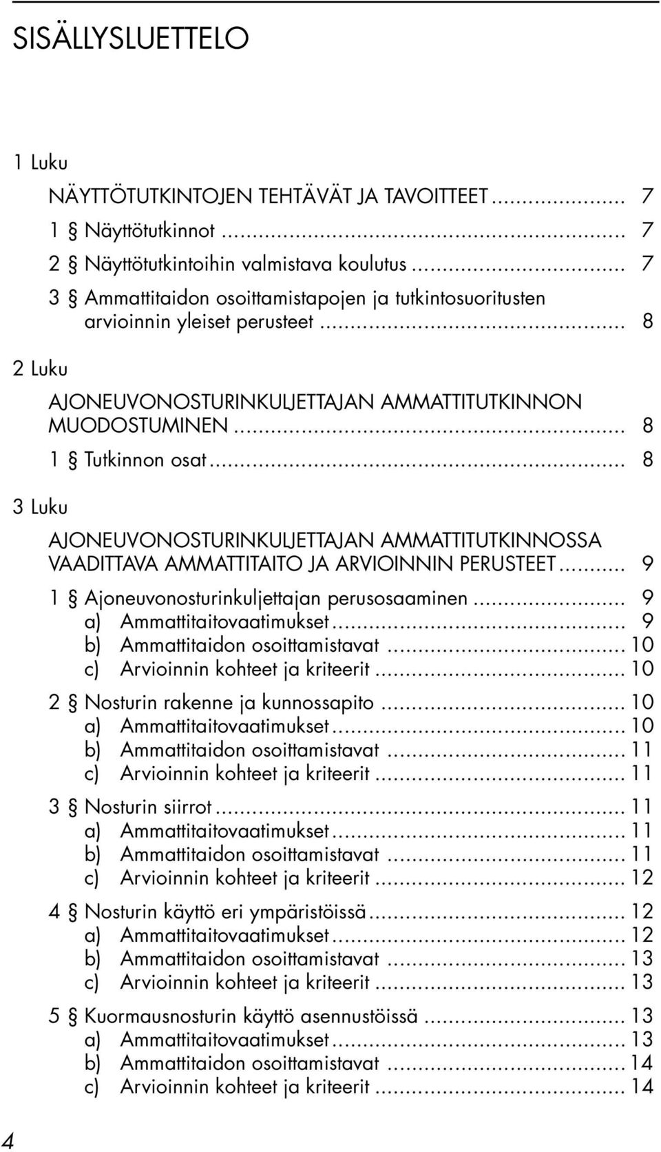 .. 8 3 Luku AJONEUVONOSTURINKULJETTAJAN AMMATTITUTKINNOSSA VAADITTAVA AMMATTITAITO JA ARVIOINNIN PERUSTEET... 9 1 Ajoneuvonosturinkuljettajan perusosaaminen... 9 a) Ammattitaitovaatimukset.