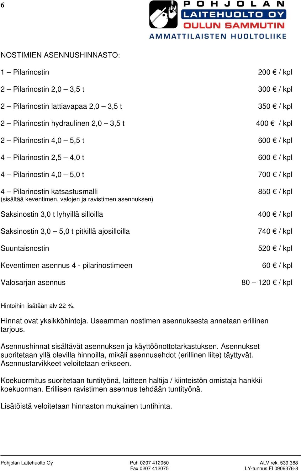 lyhyillä silloilla Saksinostin 3,0 5,0 t pitkillä ajosilloilla Suuntaisnostin Keventimen asennus 4 - pilarinostimeen Valosarjan asennus 850 / kpl 400 / kpl 740 / kpl 520 / kpl 60 / kpl 80 120 / kpl