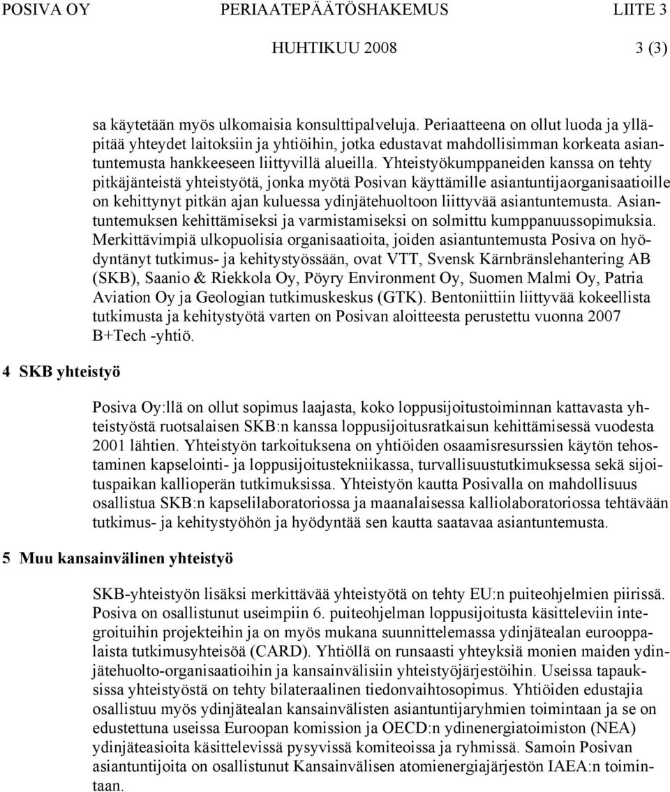 Yhteistyökumppaneiden kanssa on tehty pitkäjänteistä yhteistyötä, jonka myötä Posivan käyttämille asiantuntijaorganisaatioille on kehittynyt pitkän ajan kuluessa ydinjätehuoltoon liittyvää