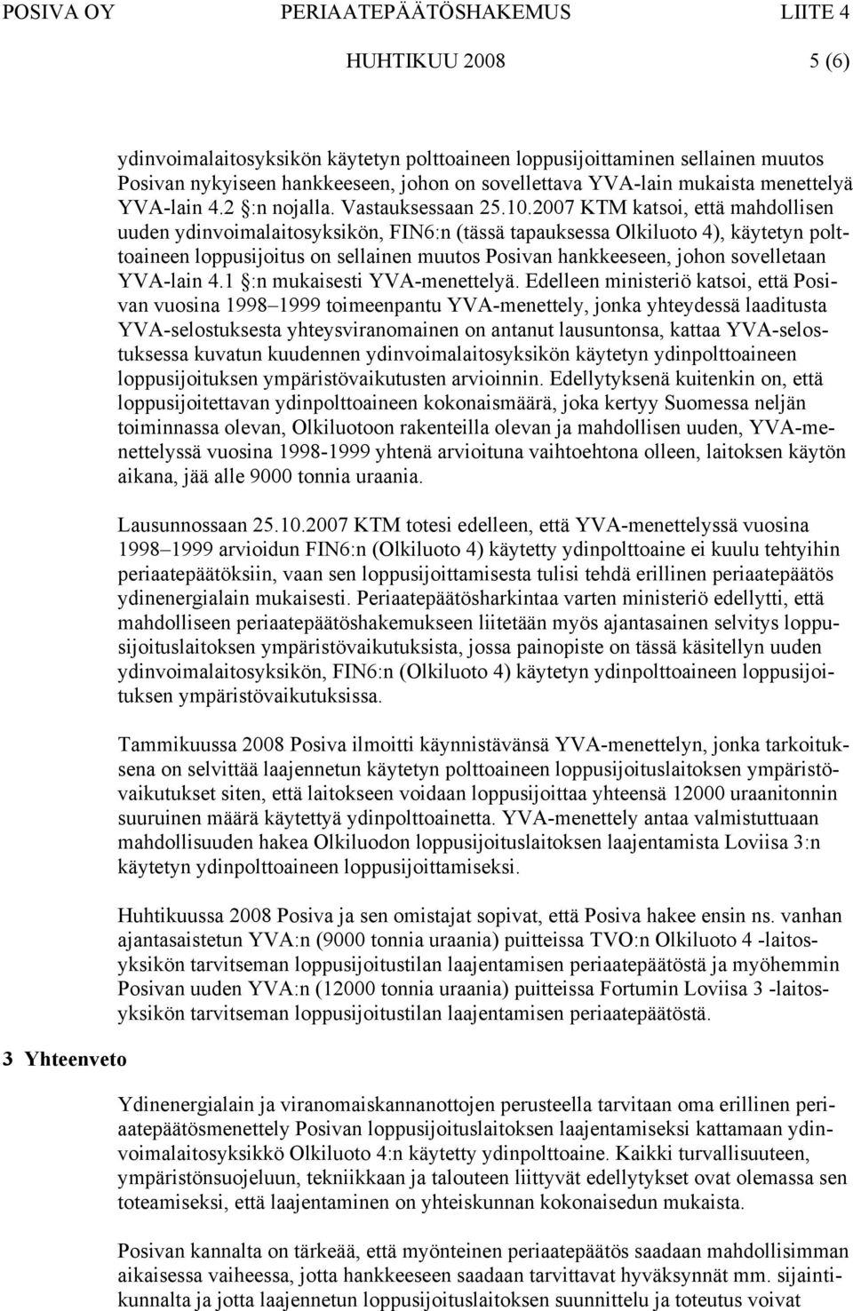 2007 KTM katsoi, että mahdollisen uuden ydinvoimalaitosyksikön, FIN6:n (tässä tapauksessa Olkiluoto 4), käytetyn polttoaineen loppusijoitus on sellainen muutos Posivan hankkeeseen, johon sovelletaan