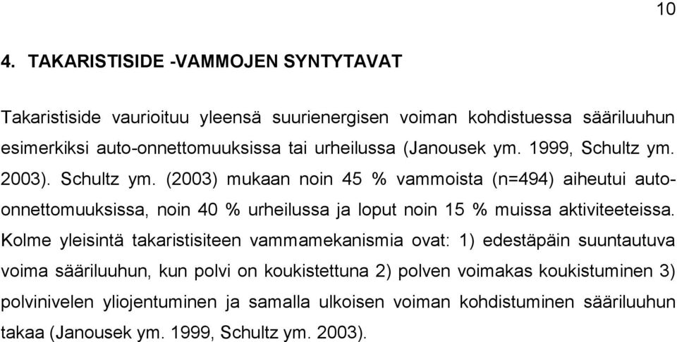 2003). Schultz ym. (2003) mukaan noin 45 % vammoista (n=494) aiheutui autoonnettomuuksissa, noin 40 % urheilussa ja loput noin 15 % muissa aktiviteeteissa.