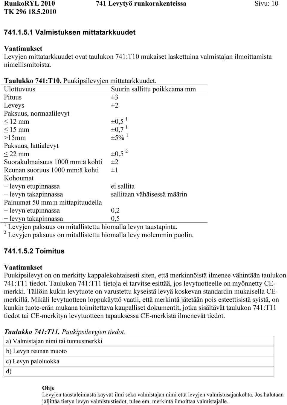 Ulottuvuus Suurin sallittu poikkeama mm Pituus ±3 Leveys ±2 Paksuus, normaalilevyt 12 mm ±0,5 1 15 mm ±0,7 1 >15mm ±5% 1 Paksuus, lattialevyt 22 mm ±0,5 2 Suorakulmaisuus 1000 mm:ä kohti ±2 Reunan