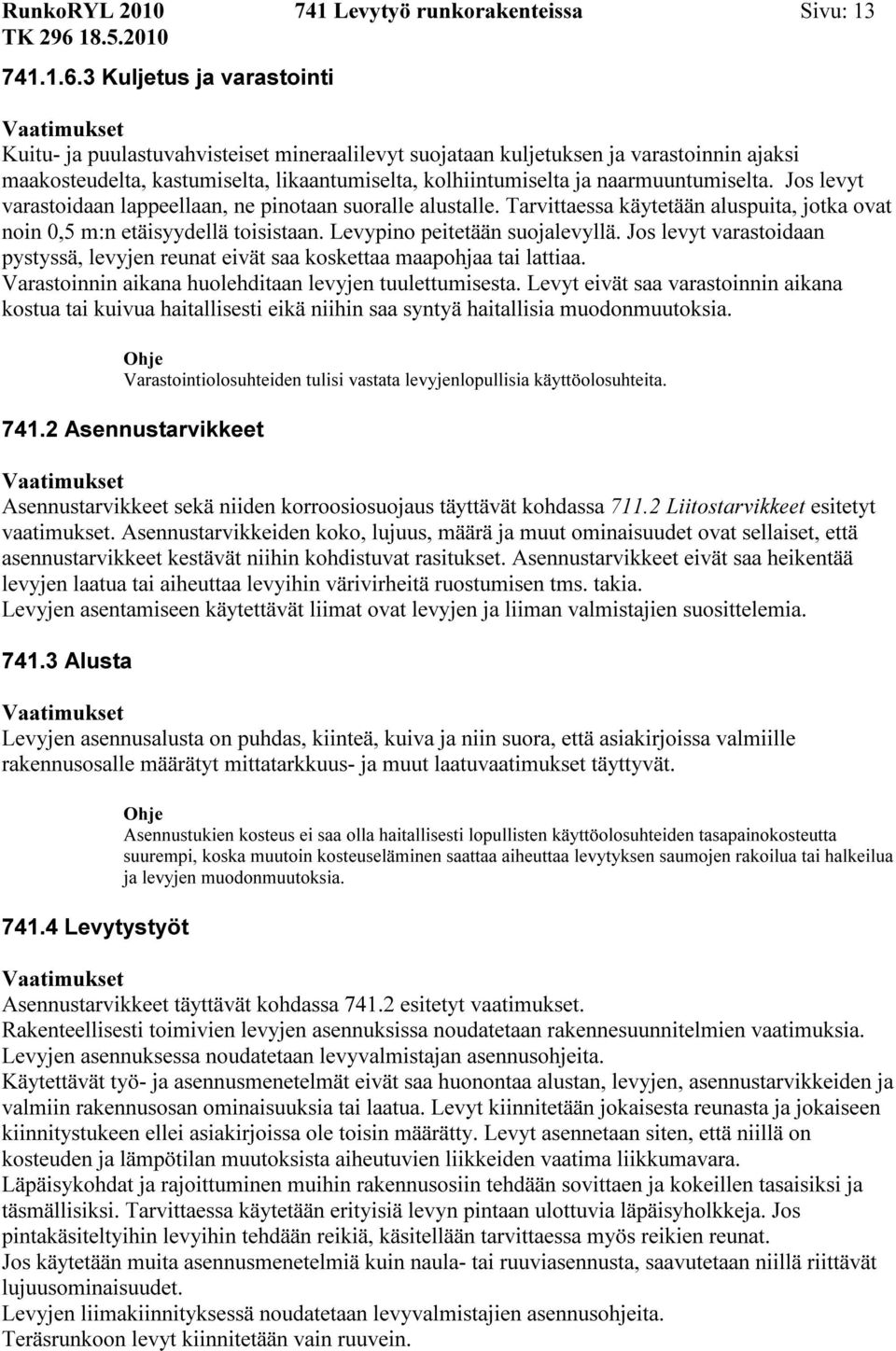 naarmuuntumiselta. Jos levyt varastoidaan lappeellaan, ne pinotaan suoralle alustalle. Tarvittaessa käytetään aluspuita, jotka ovat noin 0,5 m:n etäisyydellä toisistaan.