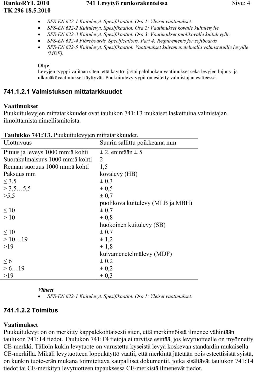 Levyjen tyyppi valitaan siten, että käyttö- ja/tai paloluokan vaatimukset sekä levyjen lujuus- ja ulkonäkövaatimukset täyttyvät. Puukuitulevytyypit on esitetty valmistajan esitteessä. 741.1.2.